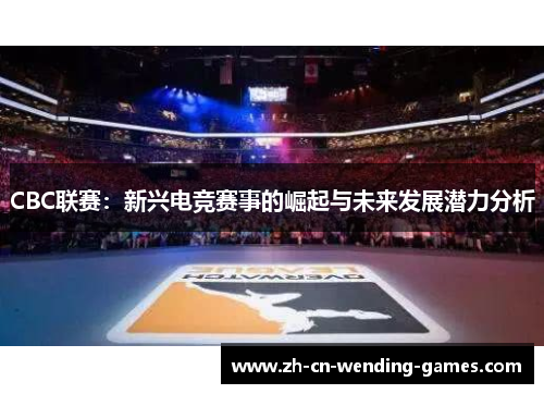 CBC联赛：新兴电竞赛事的崛起与未来发展潜力分析