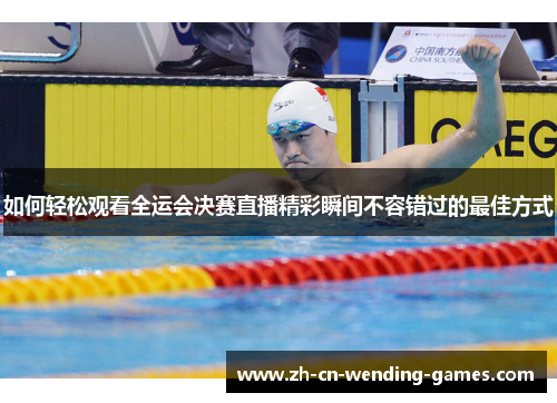 如何轻松观看全运会决赛直播精彩瞬间不容错过的最佳方式