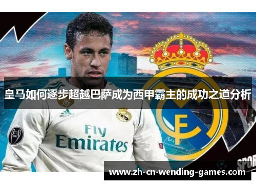 皇马如何逐步超越巴萨成为西甲霸主的成功之道分析