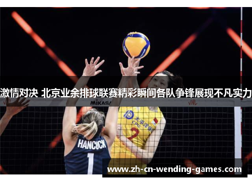 激情对决 北京业余排球联赛精彩瞬间各队争锋展现不凡实力