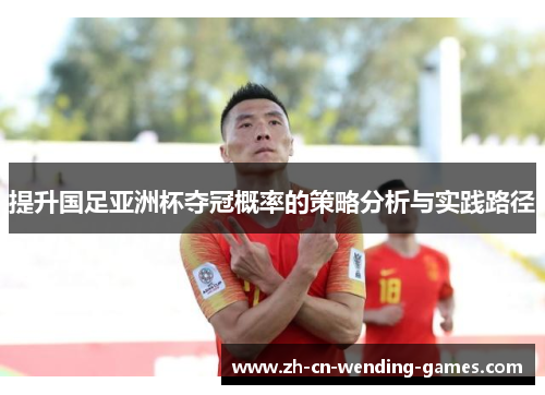 提升国足亚洲杯夺冠概率的策略分析与实践路径