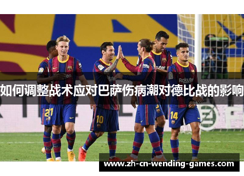如何调整战术应对巴萨伤病潮对德比战的影响