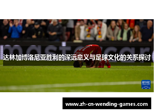 达林加博洛尼亚胜利的深远意义与足球文化的关系探讨