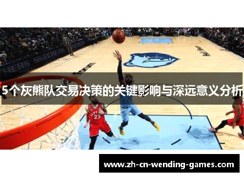 5个灰熊队交易决策的关键影响与深远意义分析