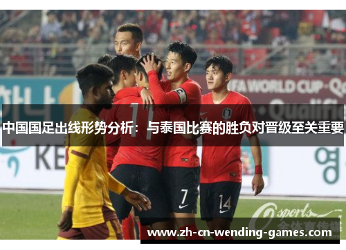 中国国足出线形势分析：与泰国比赛的胜负对晋级至关重要