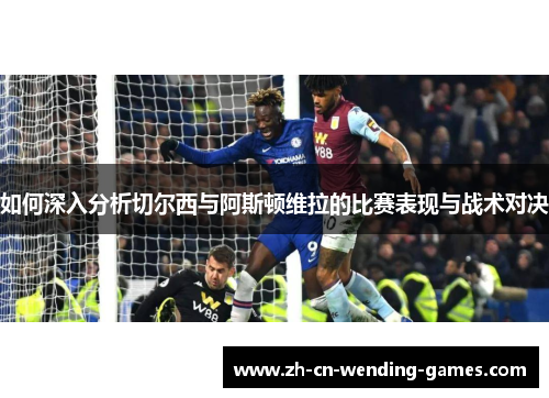 如何深入分析切尔西与阿斯顿维拉的比赛表现与战术对决