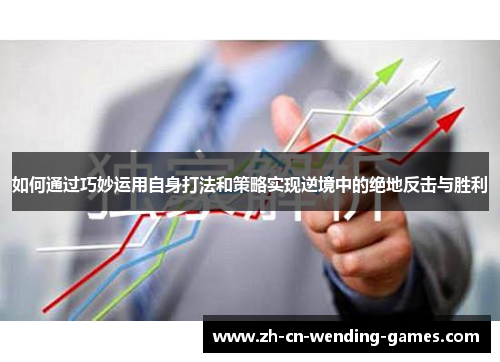 如何通过巧妙运用自身打法和策略实现逆境中的绝地反击与胜利