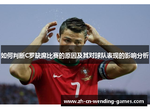 如何判断C罗缺席比赛的原因及其对球队表现的影响分析