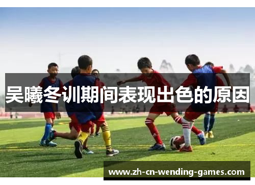 吴曦冬训期间表现出色的原因