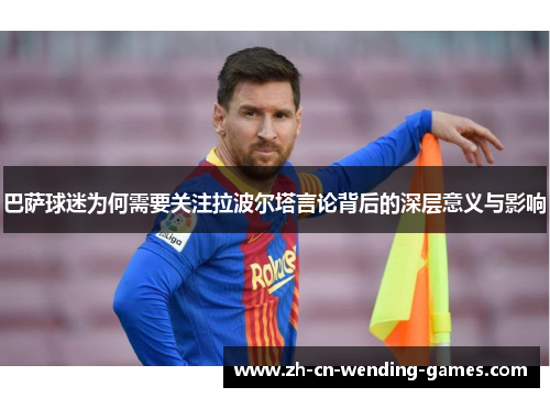 巴萨球迷为何需要关注拉波尔塔言论背后的深层意义与影响
