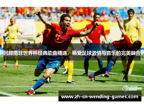 回顾南非世界杯经典歌曲精选，感受足球激情与音乐的完美融合
