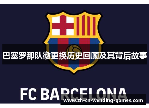 巴塞罗那队徽更换历史回顾及其背后故事