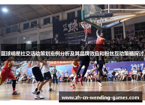 篮球明星社交活动策划案例分析及其品牌效应和粉丝互动策略探讨