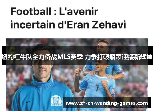 纽约红牛队全力备战MLS赛季 力争打破瓶颈迎接新辉煌