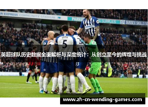 英超球队历史数据全面解析与深度统计：从创立至今的辉煌与挑战