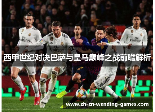 西甲世纪对决巴萨与皇马巅峰之战前瞻解析