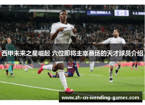 西甲未来之星崛起 六位即将主宰赛场的天才球员介绍