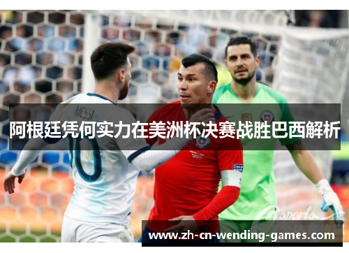 阿根廷凭何实力在美洲杯决赛战胜巴西解析