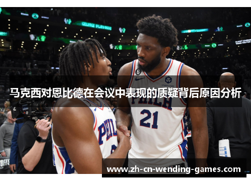 马克西对恩比德在会议中表现的质疑背后原因分析