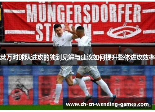 莱万对球队进攻的独到见解与建议如何提升整体进攻效率