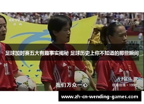 足球加时赛五大有趣事实揭秘 足球历史上你不知道的那些瞬间