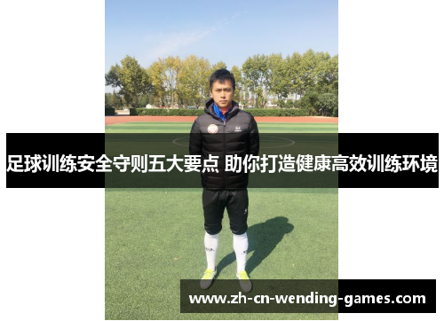足球训练安全守则五大要点 助你打造健康高效训练环境
