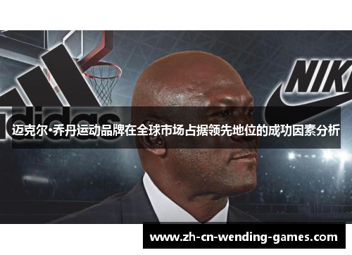 迈克尔·乔丹运动品牌在全球市场占据领先地位的成功因素分析