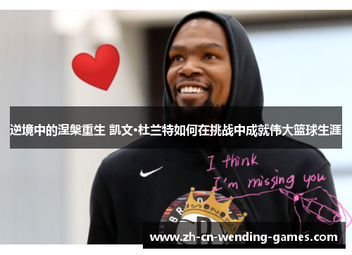 逆境中的涅槃重生 凯文·杜兰特如何在挑战中成就伟大篮球生涯