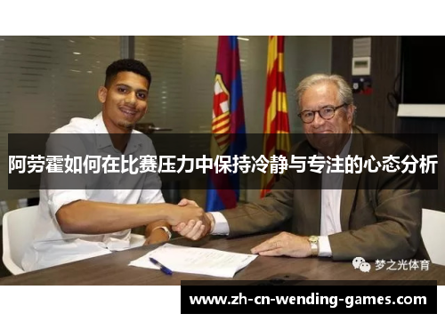 阿劳霍如何在比赛压力中保持冷静与专注的心态分析