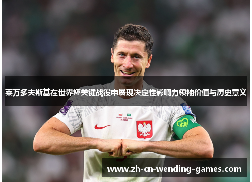 莱万多夫斯基在世界杯关键战役中展现决定性影响力领袖价值与历史意义
