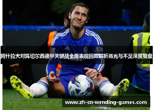 阿什拉夫对阵切尔西德甲关键战全面表现回顾解析高光与不足深度复盘