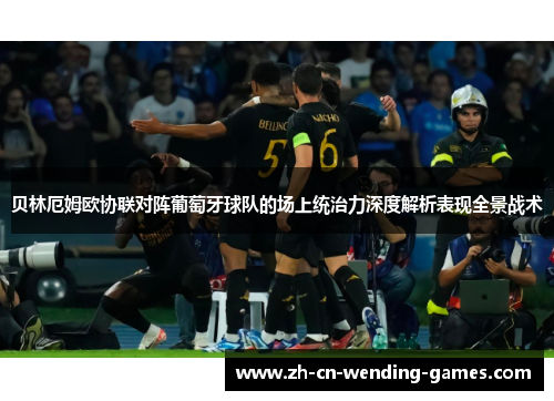 贝林厄姆欧协联对阵葡萄牙球队的场上统治力深度解析表现全景战术