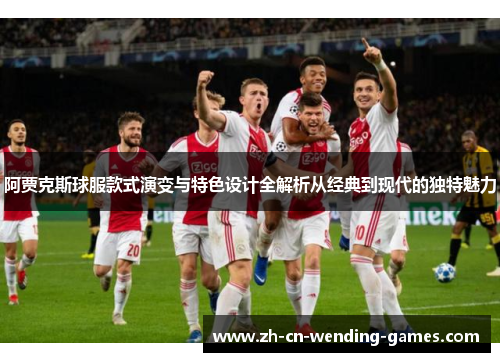 阿贾克斯球服款式演变与特色设计全解析从经典到现代的独特魅力