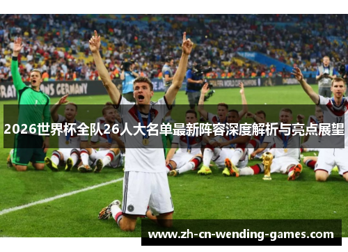 2026世界杯全队26人大名单最新阵容深度解析与亮点展望