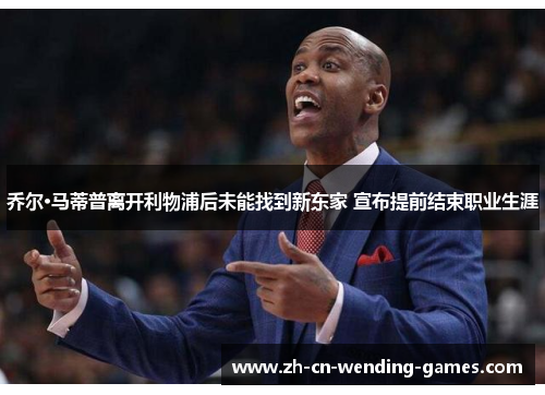 乔尔·马蒂普离开利物浦后未能找到新东家 宣布提前结束职业生涯