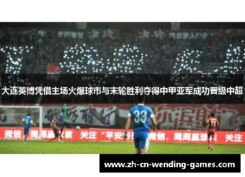 大连英博凭借主场火爆球市与末轮胜利夺得中甲亚军成功晋级中超 大连英博凭借主场火爆球市与末轮胜利夺得中甲亚军成功晋级中超